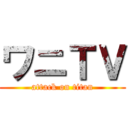 ワニＴＶ (attack on titan)
