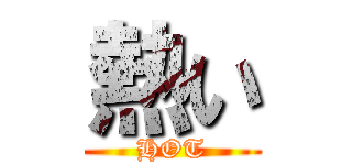 熱い (HOT)