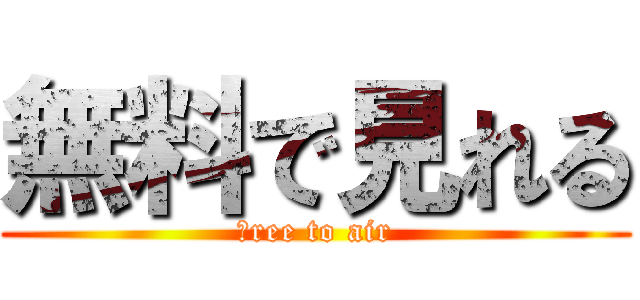 無料で見れる (ｆree to air)