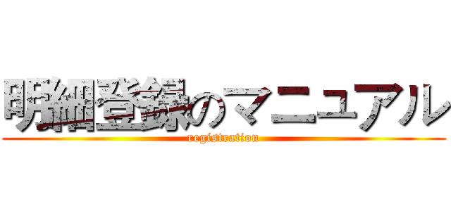 明細登録のマニュアル ( registration )