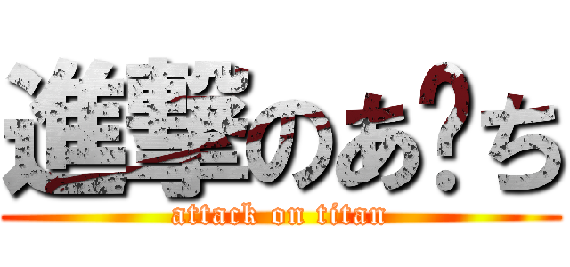 進撃のあ−ち (attack on titan)