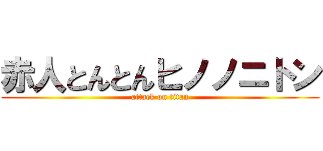 赤人とんとんヒノノニトン (attack on titan)