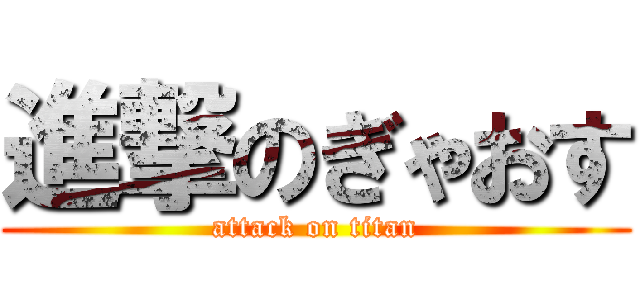 進撃のぎゃおす (attack on titan)