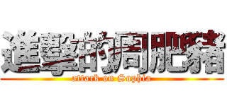 進擊的周肥豬 (attack on Sophia)