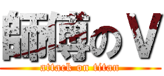 師傅のＶ (attack on titan)