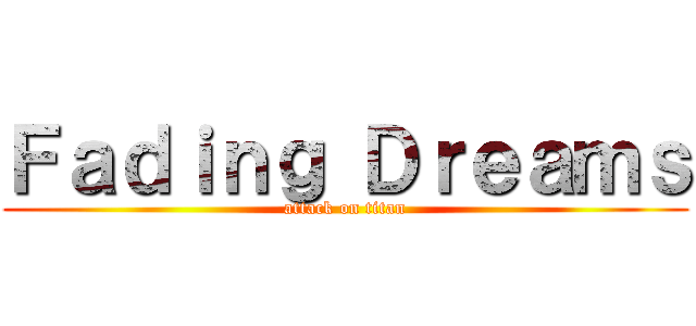 Ｆａｄｉｎｇ Ｄｒｅａｍｓ (attack on titan)