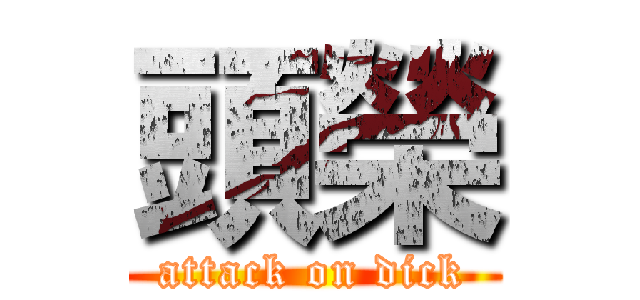 頭榮 (attack on dick)