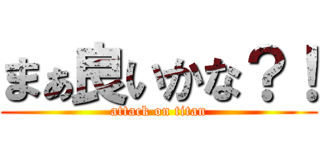 まぁ良いかな？！ (attack on titan)