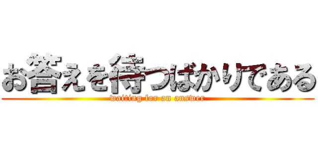 お答えを待つばかりである (waiting for an answer)