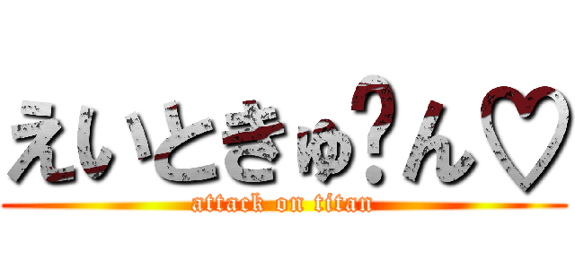 えいときゅ〜ん♡ (attack on titan)