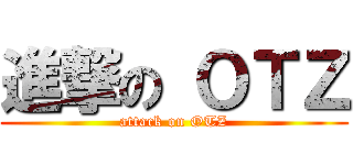 進撃の ＯＴＺ (attack on OTZ)