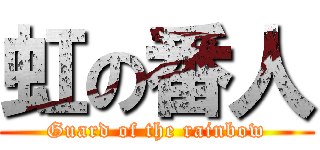 虹の番人 (Guard of the rainbow)