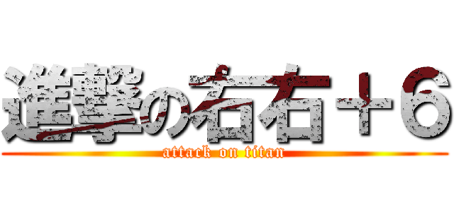 進撃の右右＋６ (attack on titan)