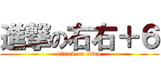進撃の右右＋６ (attack on titan)