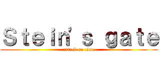 Ｓｔｅｉｎ\'ｓ ｇａｔｅ (attack on time)