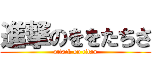 進撃のををたちさ (attack on titan)