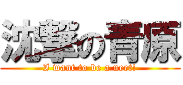 沈撃の青原 (I want to be a neet!)