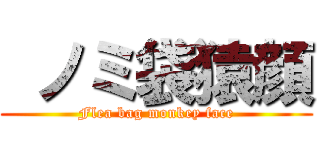  ノミ袋猿顔 (Flea bag monkey face)