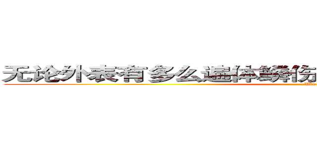 无论外表有多么遍体鳞伤，内心也不会简单屈服。 (We)
