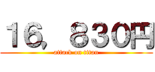 １６，８３０円 (attack on titan)