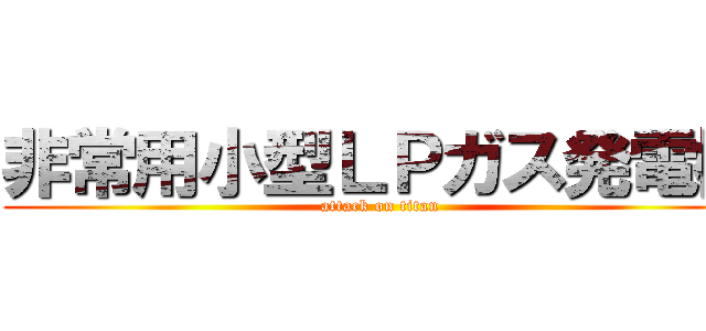 非常用小型ＬＰガス発電機 (attack on titan)