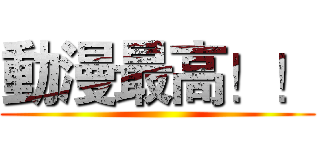 動漫最高！！ ()
