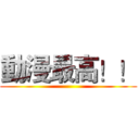 動漫最高！！ ()