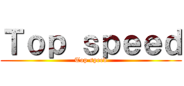 Ｔｏｐ ｓｐｅｅｄ (Top speed)