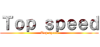 Ｔｏｐ ｓｐｅｅｄ (Top speed)