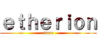 ｅｔｈｅｒｉｏｎ (store)