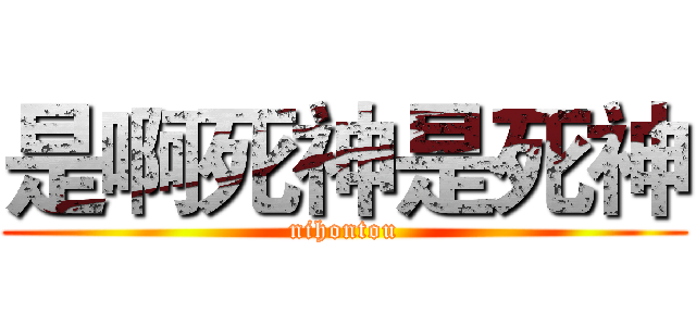 是啊死神是死神 (nihontou)
