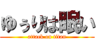 ゆぅりは眠い (attack on titan)