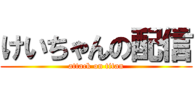 けいちゃんの配信 (attack on titan)