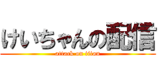 けいちゃんの配信 (attack on titan)