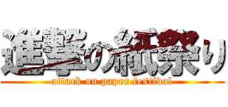 進撃の紙祭り (attack on paper festival)