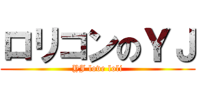 ロリコンのＹＪ (YJ love loli)