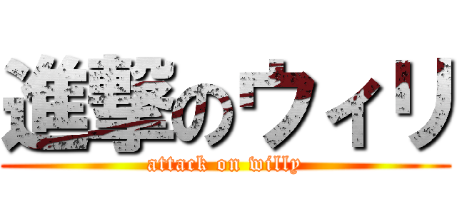 進撃のウィリ (attack on willy)