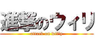 進撃のウィリ (attack on willy)