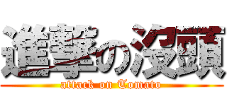 進撃の沒頭 (attack on Tomato)