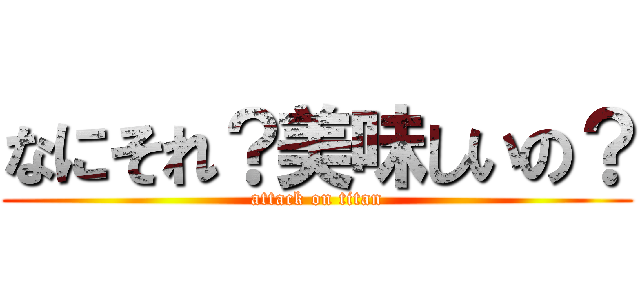 なにそれ？美味しいの？ (attack on titan)