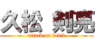 久松 剣亮 (attack on devil)