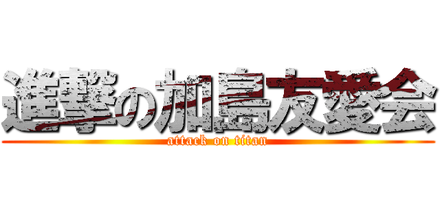 進撃の加島友愛会 (attack on titan)