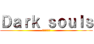 Ｄａｒｋ ｓｏｕｌｓ (ダークソウル)