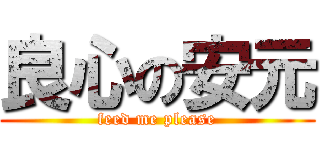 良心の安元 (feed me please)