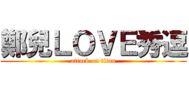 鄭兒ＬＯＶＥ秀逗 (attack on titan)