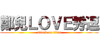 鄭兒ＬＯＶＥ秀逗 (attack on titan)