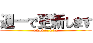 週一で更新します (attack on titan)