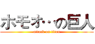 ホモォ…の巨人 (attack on titan)