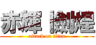 赤輝丨劍煌 (attack on titan)