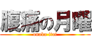 腹痛の月曜 (onaka itai)